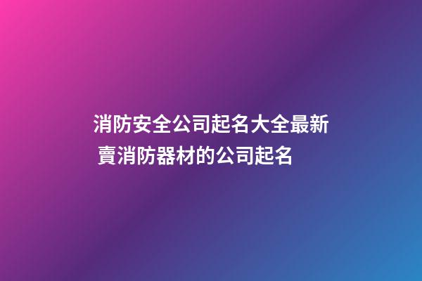 消防安全公司起名大全最新 賣消防器材的公司起名-第1張-公司起名-玄機派